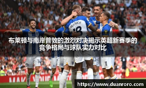 布莱顿与南岸普敦的激烈对决揭示英超新赛季的竞争格局与球队实力对比