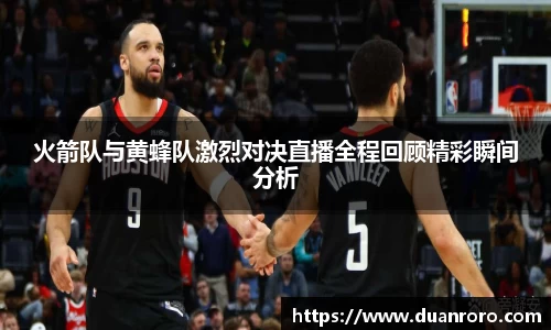 火箭队与黄蜂队激烈对决直播全程回顾精彩瞬间分析