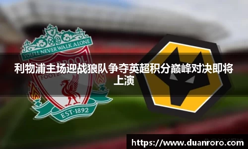 利物浦主场迎战狼队争夺英超积分巅峰对决即将上演