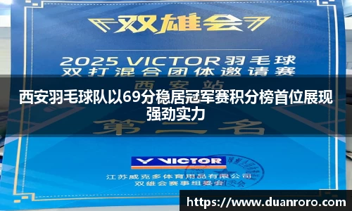 西安羽毛球队以69分稳居冠军赛积分榜首位展现强劲实力